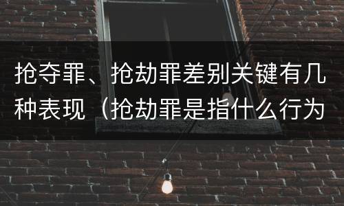 抢夺罪、抢劫罪差别关键有几种表现（抢劫罪是指什么行为?）