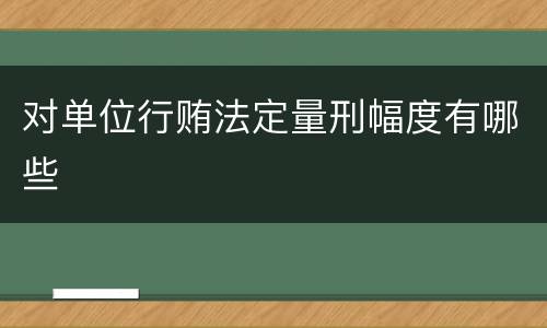 对单位行贿法定量刑幅度有哪些