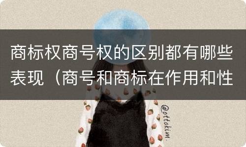 商标权商号权的区别都有哪些表现（商号和商标在作用和性质上的区别）