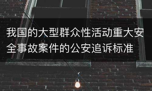 我国的大型群众性活动重大安全事故案件的公安追诉标准