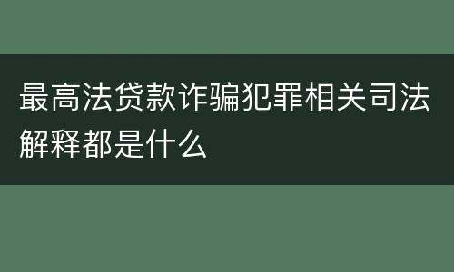最高法贷款诈骗犯罪相关司法解释都是什么