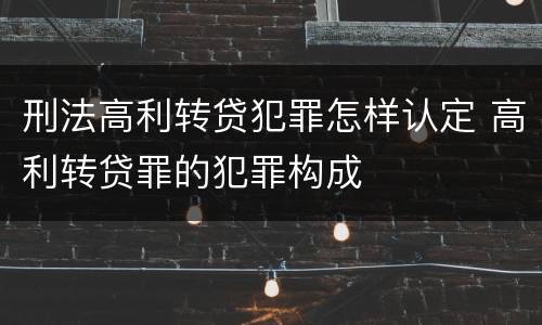 刑法高利转贷犯罪怎样认定 高利转贷罪的犯罪构成