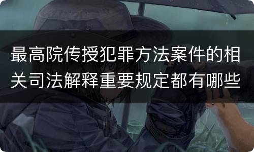 最高院传授犯罪方法案件的相关司法解释重要规定都有哪些