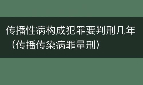 传播性病构成犯罪要判刑几年（传播传染病罪量刑）