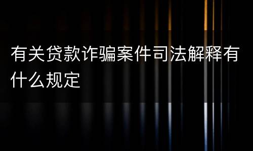 有关贷款诈骗案件司法解释有什么规定