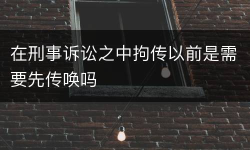 在刑事诉讼之中拘传以前是需要先传唤吗