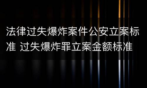 法律过失爆炸案件公安立案标准 过失爆炸罪立案金额标准