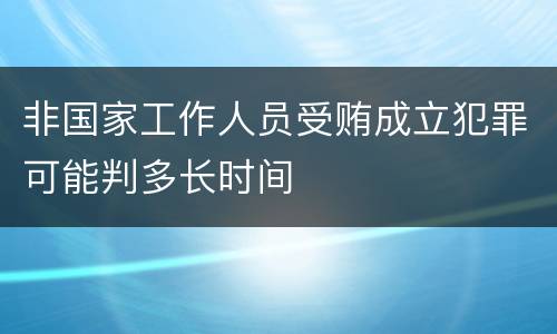 非国家工作人员受贿成立犯罪可能判多长时间