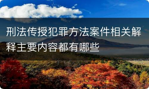 刑法传授犯罪方法案件相关解释主要内容都有哪些