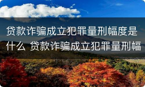 贷款诈骗成立犯罪量刑幅度是什么 贷款诈骗成立犯罪量刑幅度是什么标准
