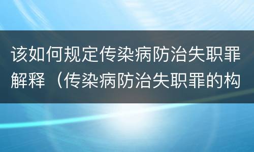 该如何规定传染病防治失职罪解释（传染病防治失职罪的构成要件）