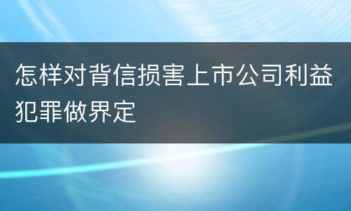 怎样对背信损害上市公司利益犯罪做界定