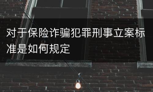 对于保险诈骗犯罪刑事立案标准是如何规定