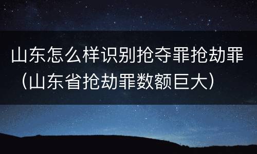 山东怎么样识别抢夺罪抢劫罪（山东省抢劫罪数额巨大）