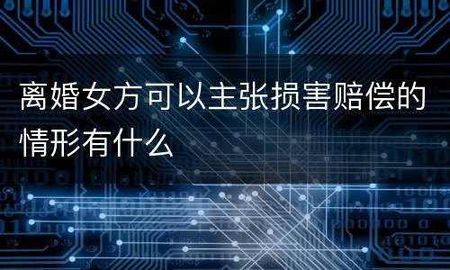 离婚女方可以主张损害赔偿的情形有什么