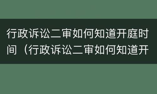 行政诉讼二审如何知道开庭时间（行政诉讼二审如何知道开庭时间和结果）