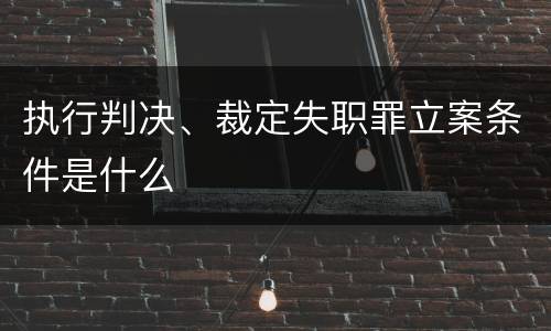 执行判决、裁定失职罪立案条件是什么