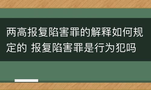 两高报复陷害罪的解释如何规定的 报复陷害罪是行为犯吗