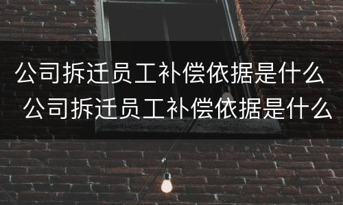 公司拆迁员工补偿依据是什么 公司拆迁员工补偿依据是什么法律
