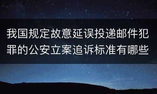 我国规定故意延误投递邮件犯罪的公安立案追诉标准有哪些