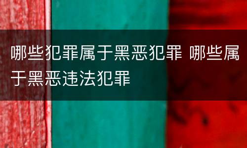 哪些犯罪属于黑恶犯罪 哪些属于黑恶违法犯罪