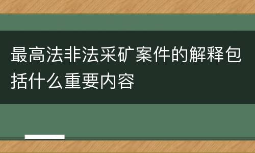 最高法非法采矿案件的解释包括什么重要内容
