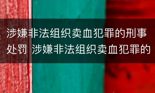 涉嫌非法组织卖血犯罪的刑事处罚 涉嫌非法组织卖血犯罪的刑事处罚决定书