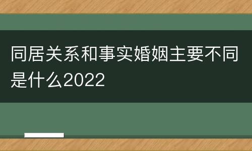 同居关系和事实婚姻主要不同是什么2022