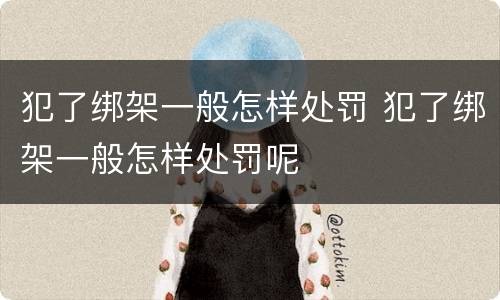 犯了绑架一般怎样处罚 犯了绑架一般怎样处罚呢