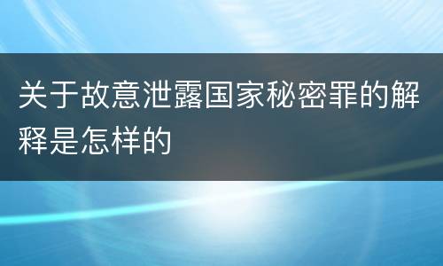 关于故意泄露国家秘密罪的解释是怎样的
