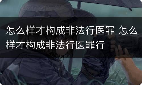 怎么样才构成非法行医罪 怎么样才构成非法行医罪行