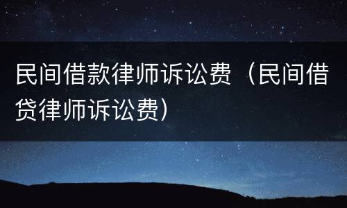 民间借款律师诉讼费（民间借贷律师诉讼费）