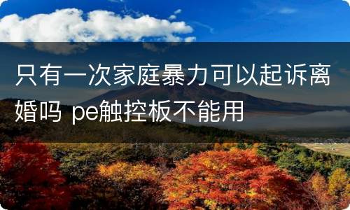 只有一次家庭暴力可以起诉离婚吗 pe触控板不能用
