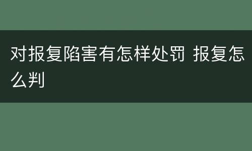 对报复陷害有怎样处罚 报复怎么判