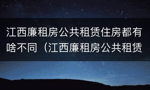 江西廉租房公共租赁住房都有啥不同（江西廉租房公共租赁住房都有啥不同的）