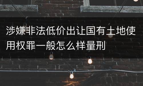 涉嫌非法低价出让国有土地使用权罪一般怎么样量刑