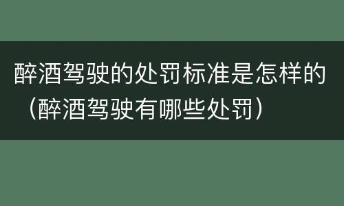 醉酒驾驶的处罚标准是怎样的（醉酒驾驶有哪些处罚）