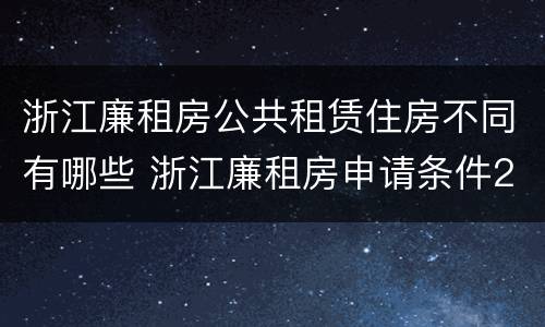 浙江廉租房公共租赁住房不同有哪些 浙江廉租房申请条件2020