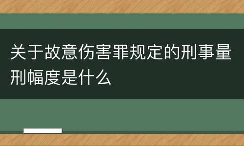 关于故意伤害罪规定的刑事量刑幅度是什么