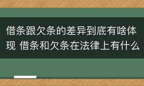 借条跟欠条的差异到底有啥体现 借条和欠条在法律上有什么不一样的地方