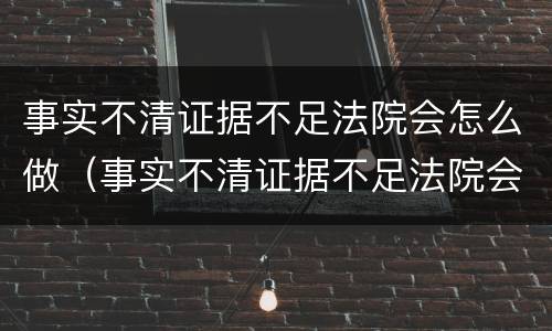 事实不清证据不足法院会怎么做（事实不清证据不足法院会怎么做呢）