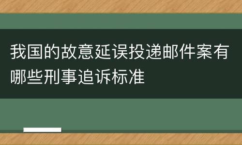我国的故意延误投递邮件案有哪些刑事追诉标准