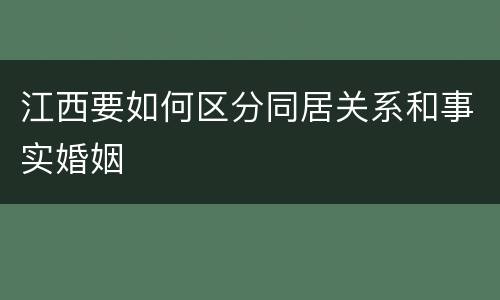 江西要如何区分同居关系和事实婚姻