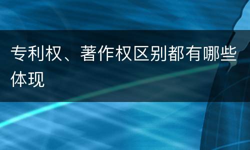 专利权、著作权区别都有哪些体现