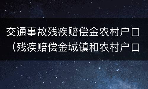 交通事故残疾赔偿金农村户口（残疾赔偿金城镇和农村户口差别）