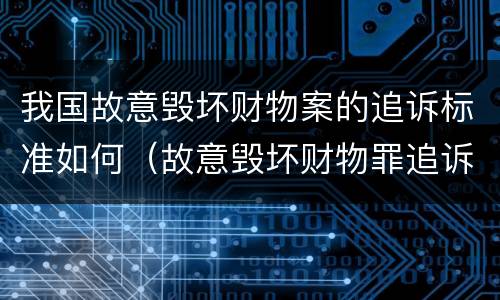 我国故意毁坏财物案的追诉标准如何（故意毁坏财物罪追诉）
