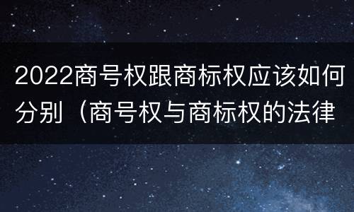 2022商号权跟商标权应该如何分别（商号权与商标权的法律冲突与解决）
