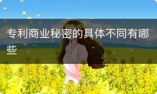 专利商业秘密的具体不同有哪些