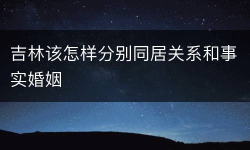 吉林该怎样分别同居关系和事实婚姻