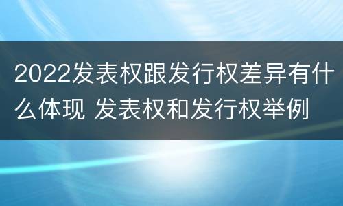 2022发表权跟发行权差异有什么体现 发表权和发行权举例